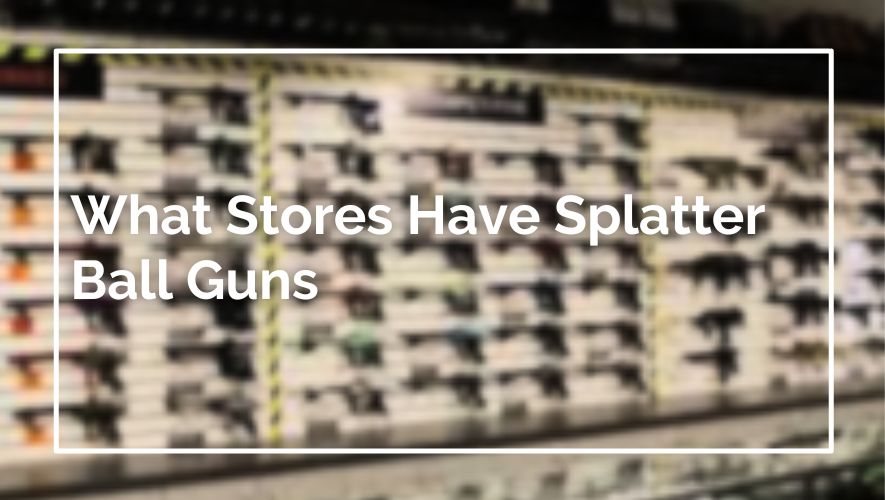 What Stores Have Splatter Ball Guns