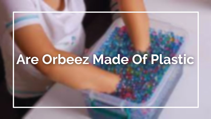 Are Orbeez Made Of Plastic