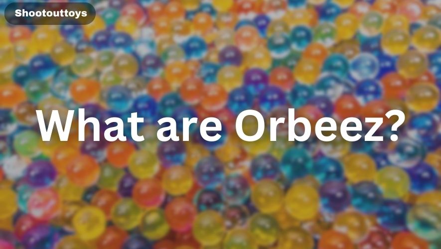 What are Orbeez?