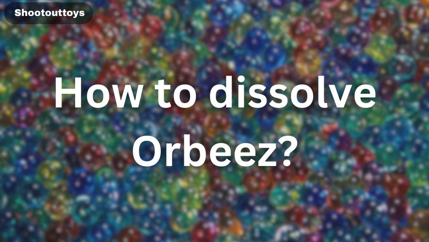 How to dissolve Orbeez?
