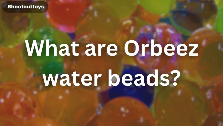 What are Orbeez water beads?