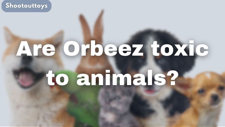 Are Orbeez toxic to animals?